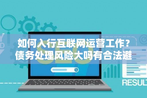 如何入行互联网运营工作？债务处理风险大吗有合法避坑指南？