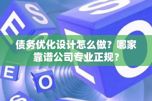 债务优化设计怎么做？哪家靠谱公司专业正规？