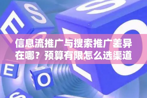 信息流推广与搜索推广差异在哪？预算有限怎么选渠道？