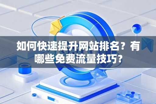 如何快速提升网站排名？有哪些免费流量技巧？